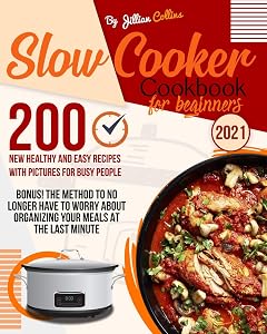 Slow Cooker Cookbook for Beginners: 200 New Healthy and Easy Recipes with Pictures for Busy People ( Bonus! The Method to no Longer have to worry about organizing your Meal at the last Minute)