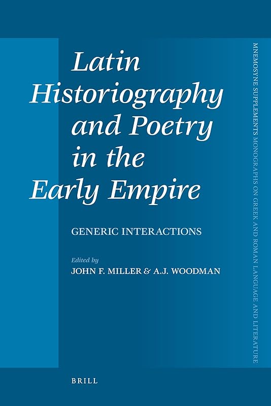Latin Historiography and Poetry in the Early Empire: Generic Interactions (Mnemosyne Supplements, Monographs on Greek and Roman Language and Literature, 321) by John F. Miller