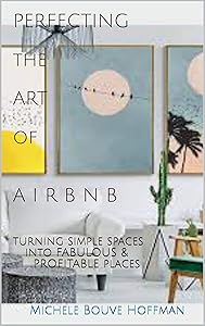 PERFECTING the ART of AIRBNB: turning simple spaces into FABULOUS & PROFITABLE places by Michele Bouve Hoffman