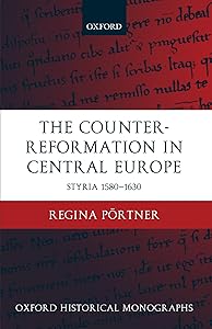 The Counter-Reformation in Central Europe: Styria 1580-1630 (Oxford Historical Monographs) by Regina Pörtner