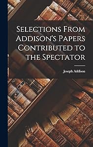 Selections From Addison's Papers Contributed to the Spectator