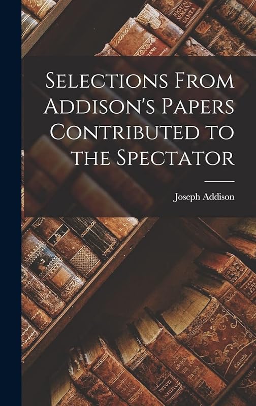 Selections From Addison's Papers Contributed to the Spectator by Joseph Addison