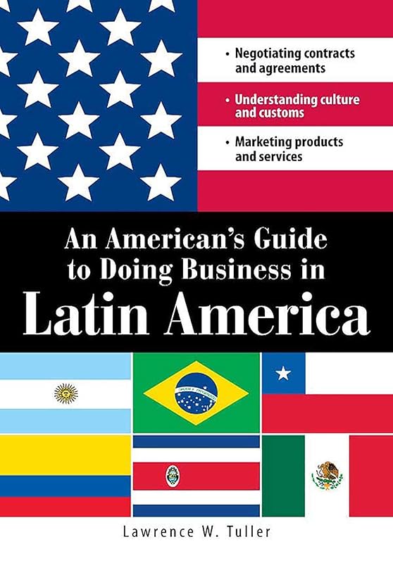 An American's Guide to Doing Business in Latin America: Negotiating contracts and agreements. Understanding culture and customs. Marketing products and services by Lawrence W Tuller