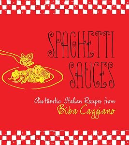 Spaghetti Sauces: Authentic Italian Recipes from Biba Caggiano by Biba Caggiano