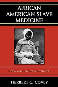 African American Slave Medicine: Herbal and non-Herbal Treatments by Herbert C. Covey