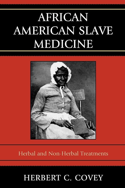 African American Slave Medicine: Herbal and non-Herbal Treatments by Herbert C. Covey
