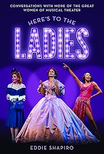 Here's to the Ladies: Conversations with More of the Great Women of Musical Theater by Eddie Shapiro