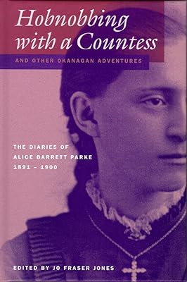 Hobnobbing with a Countess and Other Okanagan Adventures: The Diaries of Alice Barrett Parke, 1891-1900 (The Pioneers of British Columbia)