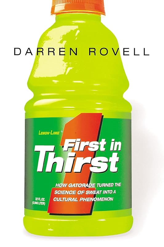 First in Thirst: How Gatorade Turned the Science of Sweat Into a Cultural Phenomenon by Darren ROVELL