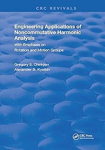 Engineering Applications of Noncommutative Harmonic Analysis: With Emphasis on Rotation and Motion Groups (Routledge Revivals) by Gregory S. Chirikjian