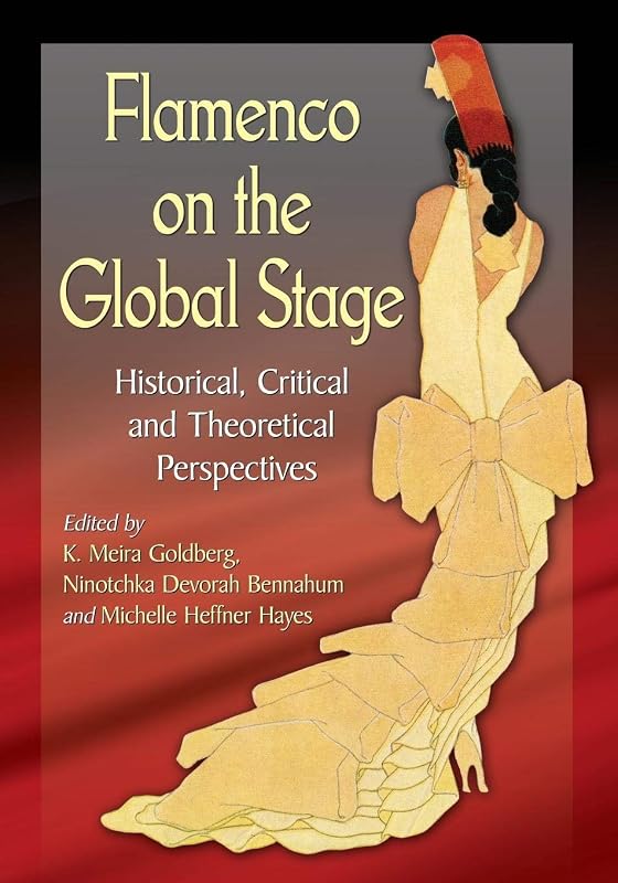 Flamenco on the Global Stage: Historical, Critical and Theoretical Perspectives by K. Meira Goldberg