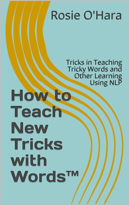 How to Teach New Tricks with Words™: Tricks in Teaching Tricky Words and Other Learning Using NLP by Rosie O'Hara