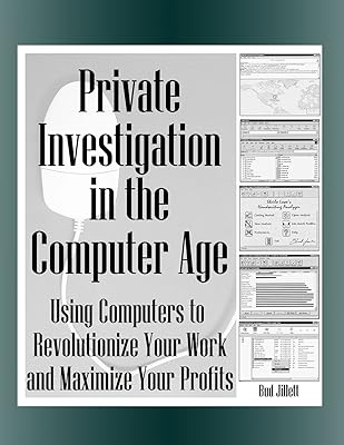 Private Investigation in the Computer Age: Using Computers to Revolutionize Your Work and Maximize Profits