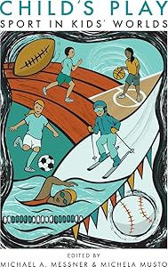 Child's Play: Sport in Kids' Worlds (Critical Issues in Sport and Society) by Professor Michael A. Messner