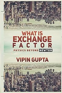 What Is Exchange Factor: Physics Beyond Newton (Discovering the Vastly Integrated Processes Inside Nature) by Vipin Gupta