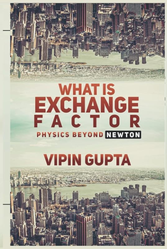 What Is Exchange Factor: Physics Beyond Newton (Discovering the Vastly Integrated Processes Inside Nature) by Vipin Gupta