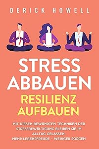 Stress abbauen - Resilienz aufbauen: Mit diesen bewährten Techniken der Stressbewältigung bleiben Sie im Alltag gelassen. Mehr Lebensfreude - weniger Sorgen (German Edition)