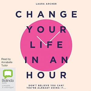 Change Your Life in an Hour: Don't Believe You Can? You're Already Doing It... by Laura Archer