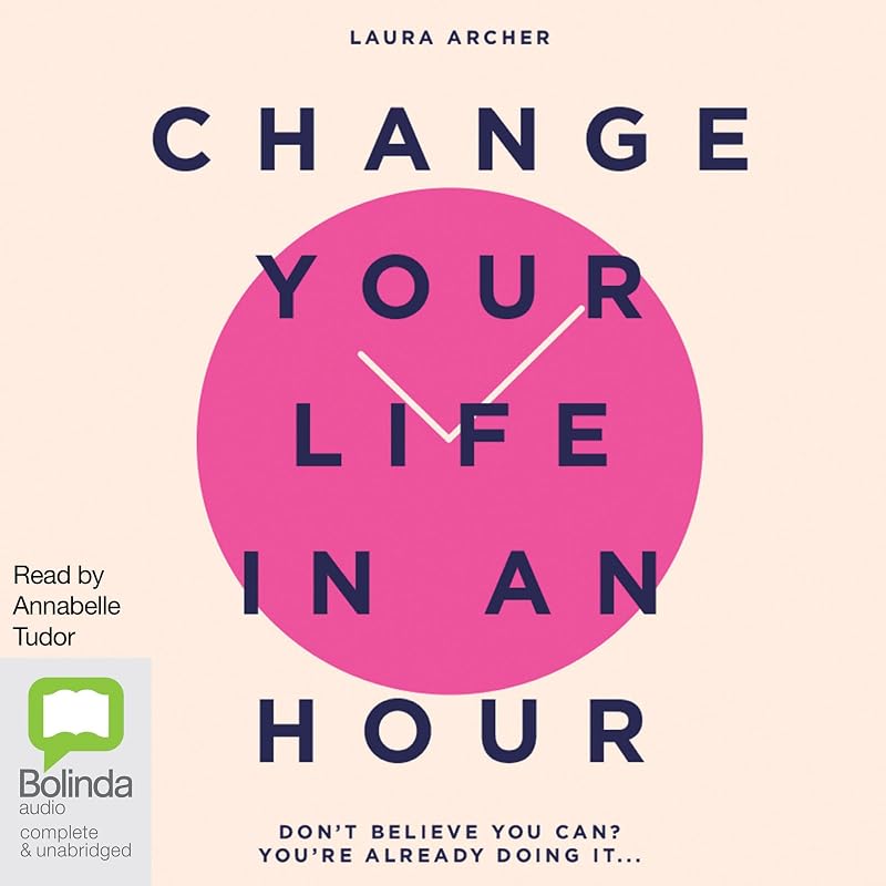 Change Your Life in an Hour: Don't Believe You Can? You're Already Doing It... by Laura Archer