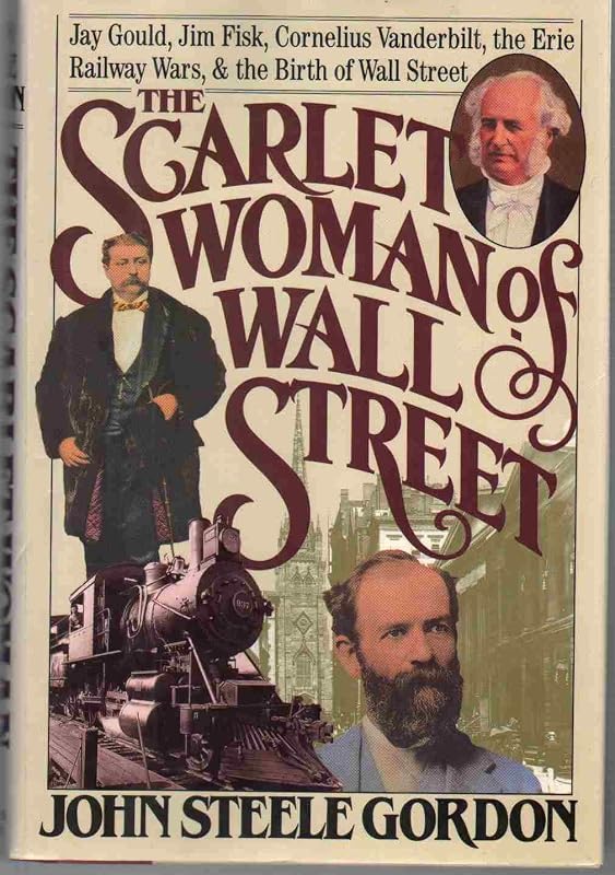 The Scarlet Woman of Wall Street: Jay Gould, Jim Fisk, Cornelius Vanderbilt, and the Erie Railway Wars by John Steele Gordon