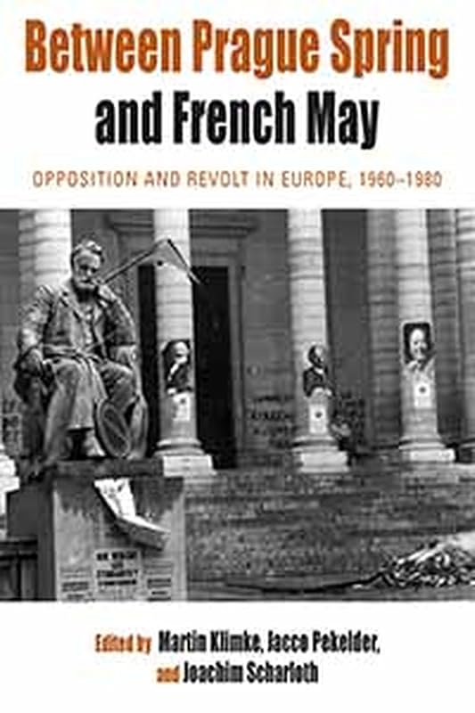 Between Prague Spring and French May: Opposition and Revolt in Europe, 1960-1980 (Protest, Culture & Society Book 7) by Martin Klimke