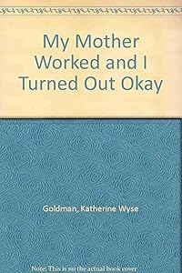 My Mother Worked/I Turned Out by Kathy Goldman