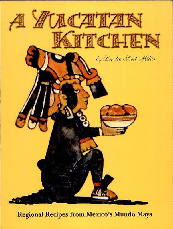 A Yucatan Kitchen: Regional Recipes from Mexico's Mundo Maya by Loretta Miller