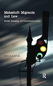 Makeshift Migrants and Law: Gender, Belonging, and Postcolonial Anxieties by Ratna Kapur