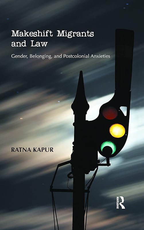 Makeshift Migrants and Law: Gender, Belonging, and Postcolonial Anxieties by Ratna Kapur