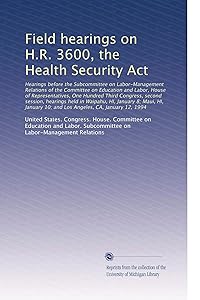 Field hearings on H.R. 3600, the Health Security Act: Hearings before the Subcommittee on Labor-Manage...