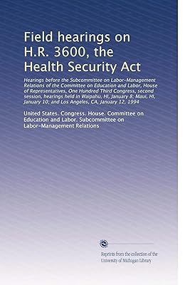Field hearings on H.R. 3600, the Health Security Act: Hearings before the Subcommittee on Labor-Manage...
