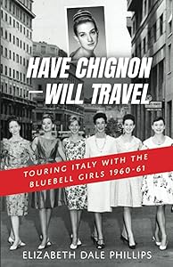Have Chignon--Will Travel: Touring Italy with the Bluebell Girls 1960-61 by Elizabeth Dale Phillips