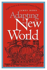 Adapting to a New World: English Society in the Seventeenth-Century Chesapeake (Published by the Omohundro Institute of Early American History and Culture and the University of North Carolina Press) by James Horn