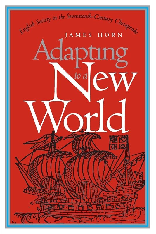 Adapting to a New World: English Society in the Seventeenth-Century Chesapeake (Published by the Omohundro Institute of Early American History and Culture and the University of North Carolina Press) by James Horn
