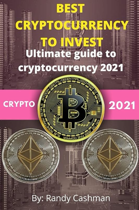 BEST CRYPTOCURRENCY TO INVEST: ultimate guide to cryptocurrency 2021 by randy cashman