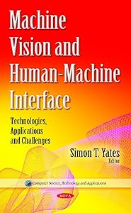 Machine Vision and Human-machine Interface: Technologies, Applications and Challenges (Computer Science, Technology and Applications) by Simon T. Yates