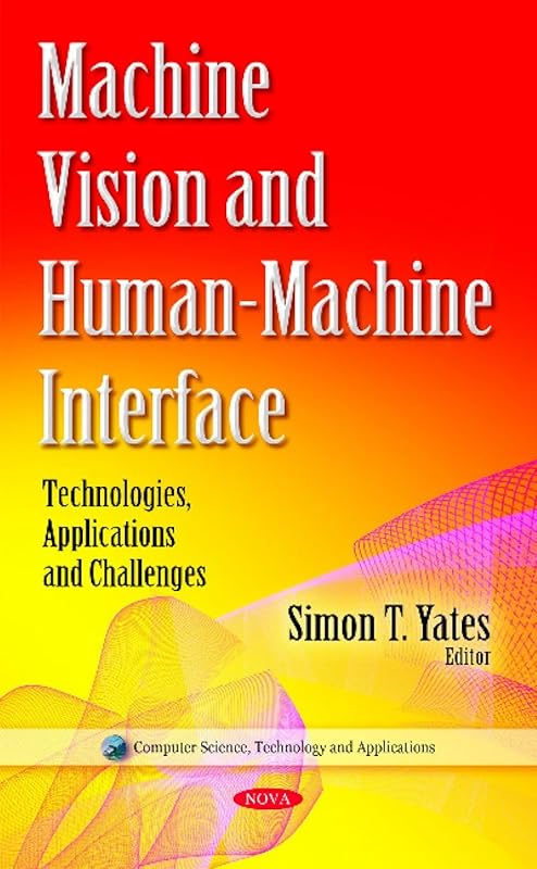 Machine Vision and Human-machine Interface: Technologies, Applications and Challenges (Computer Science, Technology and Applications) by Simon T. Yates