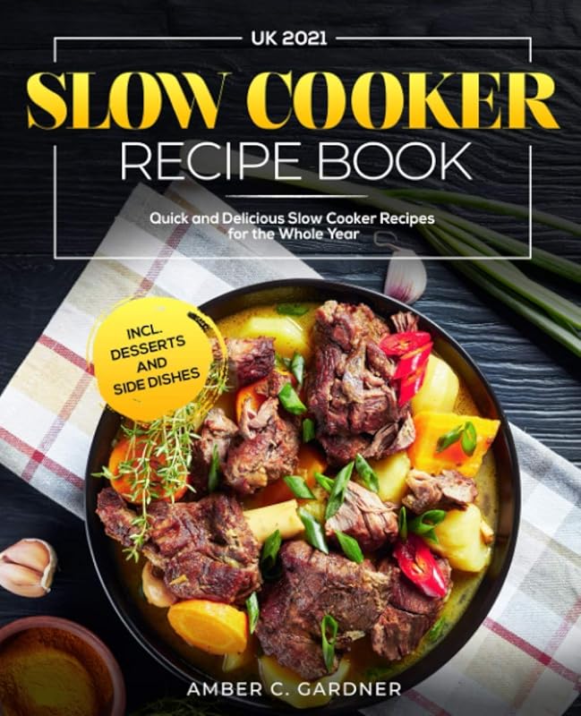 Slow Cooker Recipe Book UK 2021: Quick and Delicious Slow Cooker Recipes for the Whole Year incl. Desserts and Side Dishes by Amber C. Gardner
