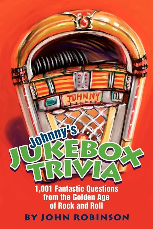 Johnny's Jukebox Trivia: 1,001 Fantastic Questions from the Golden Age of Rock and Roll by John Robinson
