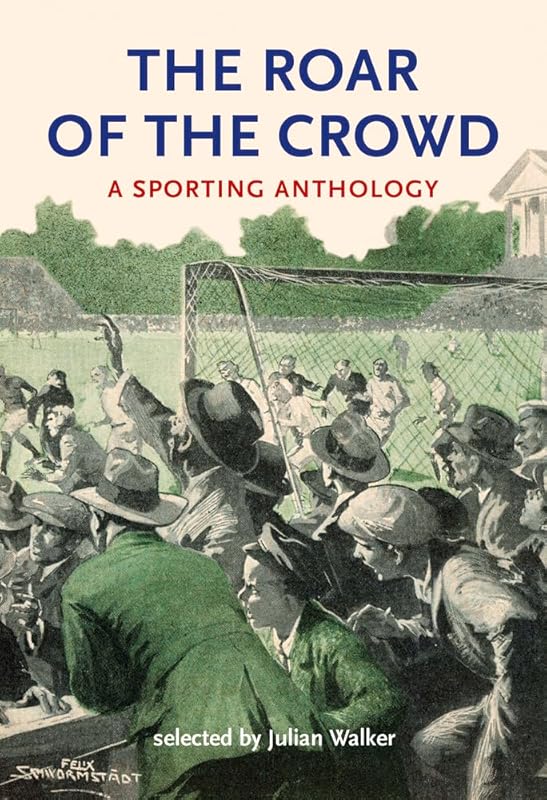 The Roar of the Crowd: A Sporting Anthology by Julian Walker