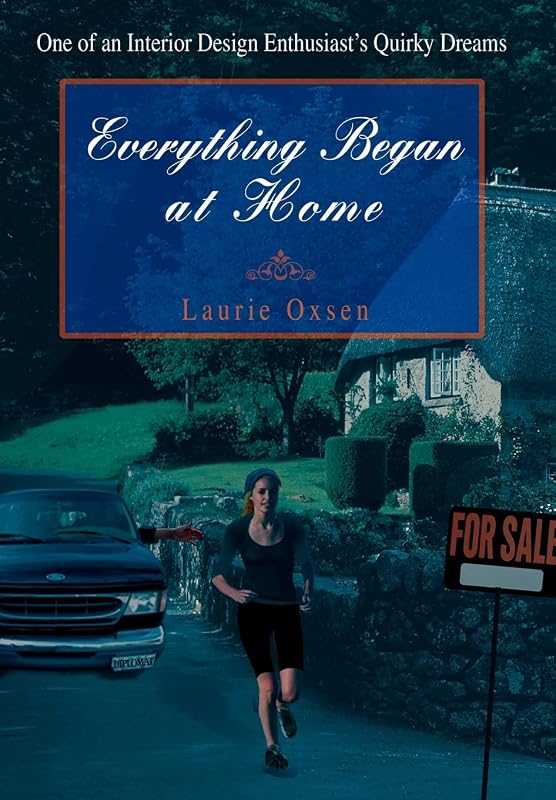 Everything Began at Home: One of an Interior Design Enthusiast's Quirky Dreams by Laurie Oxsen