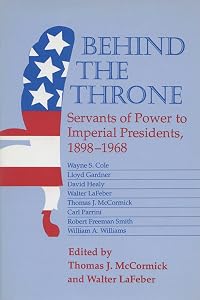 Behind the Throne: Servants of Power to Imperial Presidents, 1898-1968 by Thomas J. Mccormick