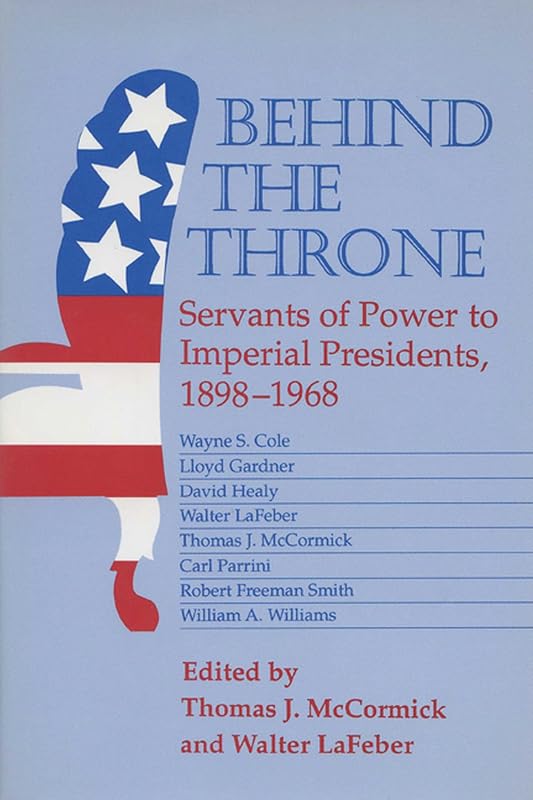 Behind the Throne: Servants of Power to Imperial Presidents, 1898-1968 by Thomas J. Mccormick