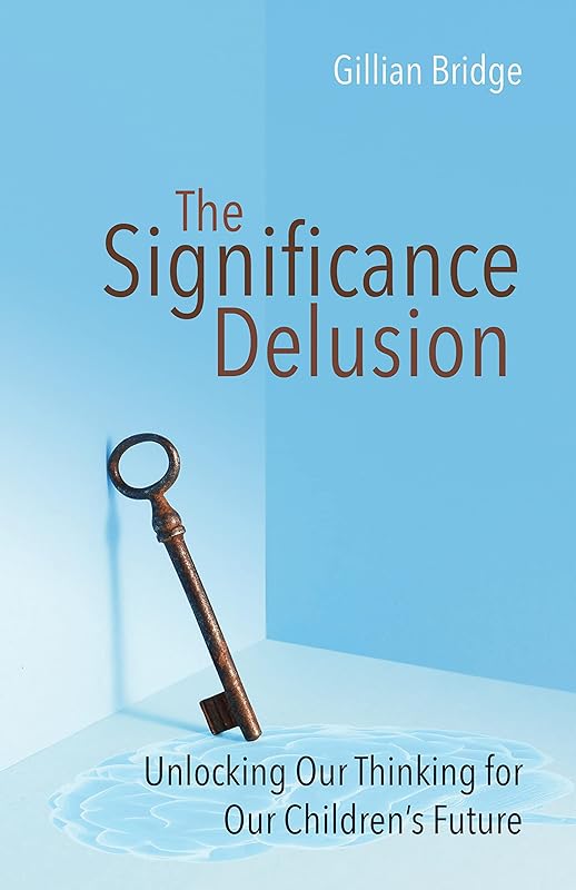 The Significance Delusion: Unlocking Our Thinking for Our Children's Future by Gillian Bridge