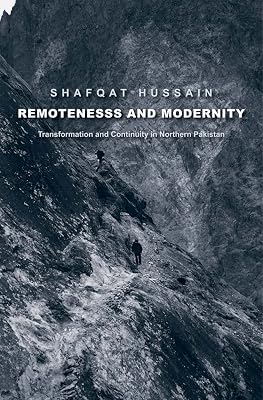 Remoteness and Modernity: Transformation and Continuity in Northern Pakistan (Yale Agrarian Studies Series)