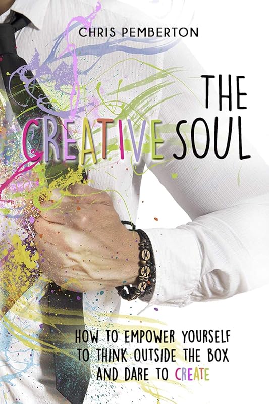 The Creative Soul: Empower yourself to think outside the box and dare to create by Chris Pemberton