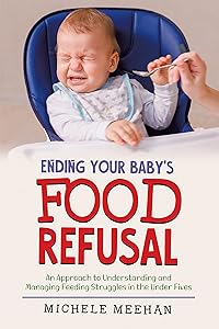 Ending Your Baby's Food Refusal: An Approach to Understanding and Managing Feeding Struggles in the Under Fives by Michele Meehan