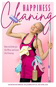 Happiness Cleaning: How to Embrace the Mess and Love the Cleanup (Daily Cleaning Schedule, Home Organization Guide, Caretaking & Relocating) by Aurikatariina Kananen