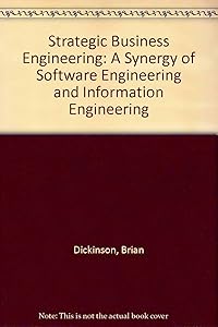 Strategic Business Engineering: A Synergy of Software Engineering and Information Engineering by Brian Dickinson