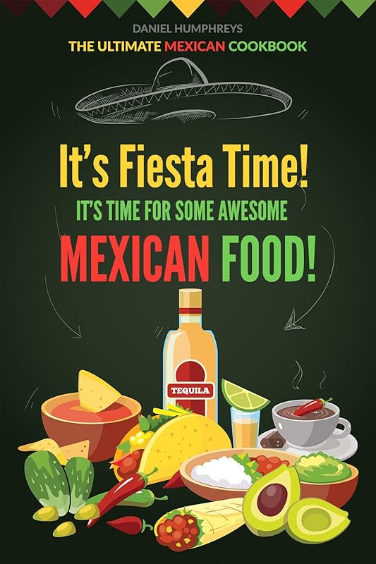 It's Fiesta Time! It's Time for Some Awesome Mexican Food!: The Ultimate Mexican Cookbook by Daniel Humphreys